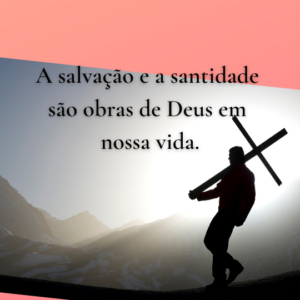 A salvação e a santidade são obras de nosso Deus.