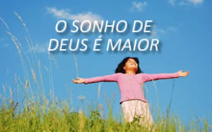 o-sonho-de-Deus-e-maior